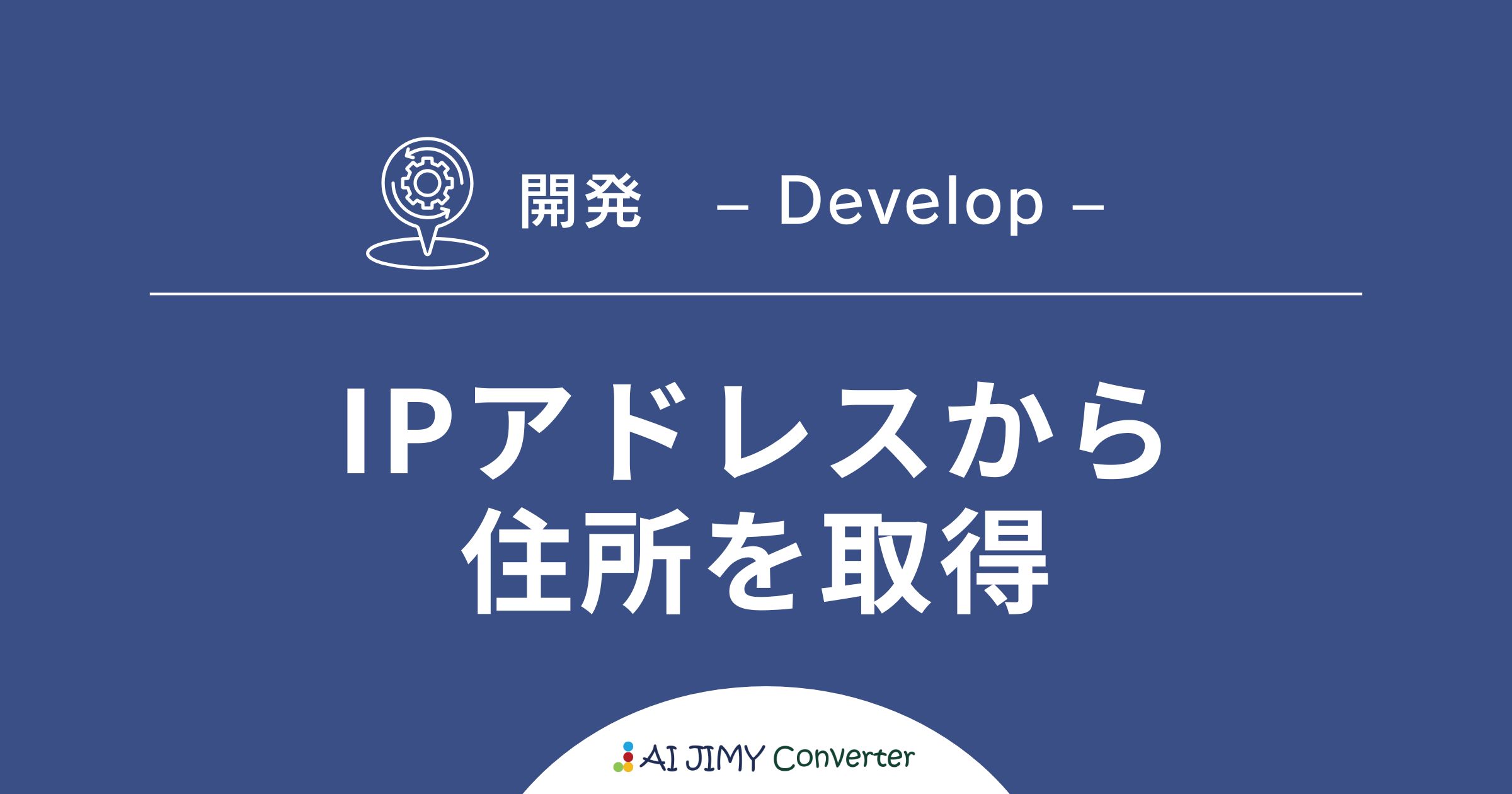 IPアドレスから住所を取得 | 生成AIを利用した無料の文字列変換APIツール | AI JIMY Converter